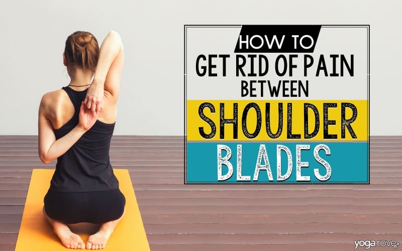 How to Get Rid of the Pain Between Your Shoulder Blades - Yoga Rove
